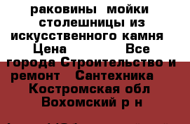 раковины, мойки, столешницы из искусственного камня › Цена ­ 15 000 - Все города Строительство и ремонт » Сантехника   . Костромская обл.,Вохомский р-н